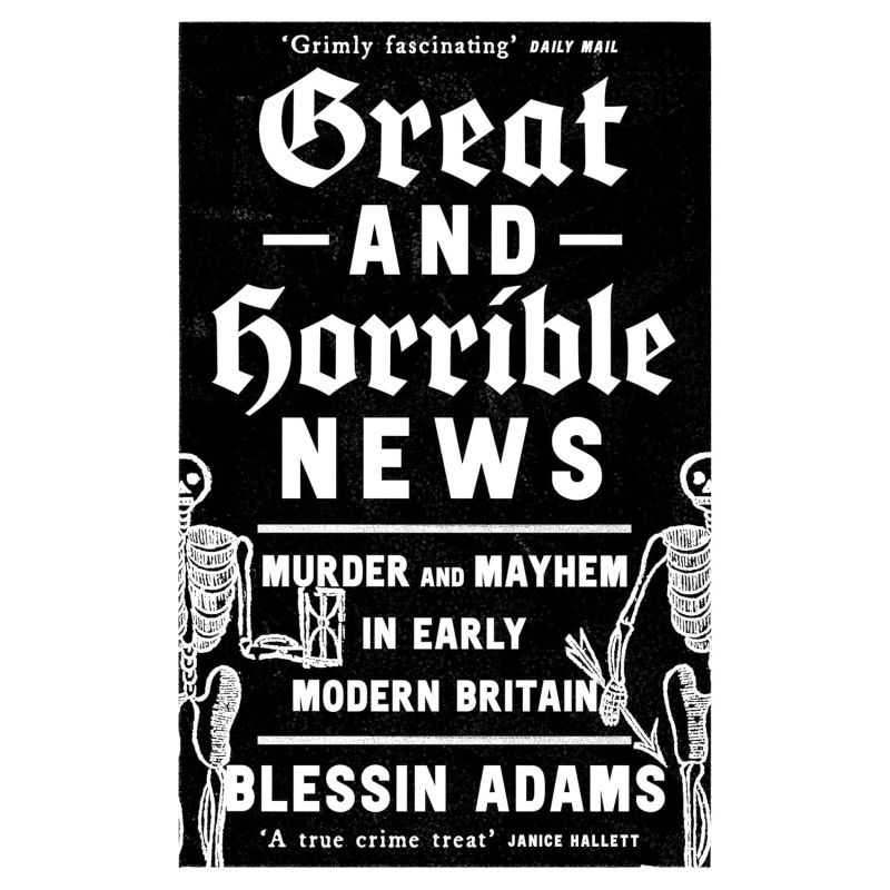 GREAT AND HORRIBLE NEWS - MURDER AND MAYHEM IN EARLY MODERN BRITAIN (Nuevo)