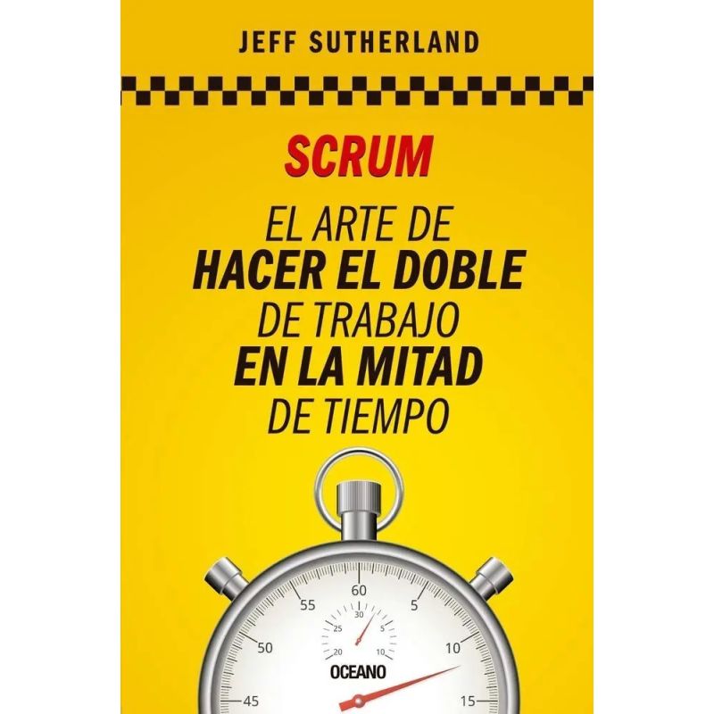 SCRUM. EL ARTE DE HACER EL DOBLE DE TRABAJO EN LA MITAD DE TIEMPO (Nuevo)