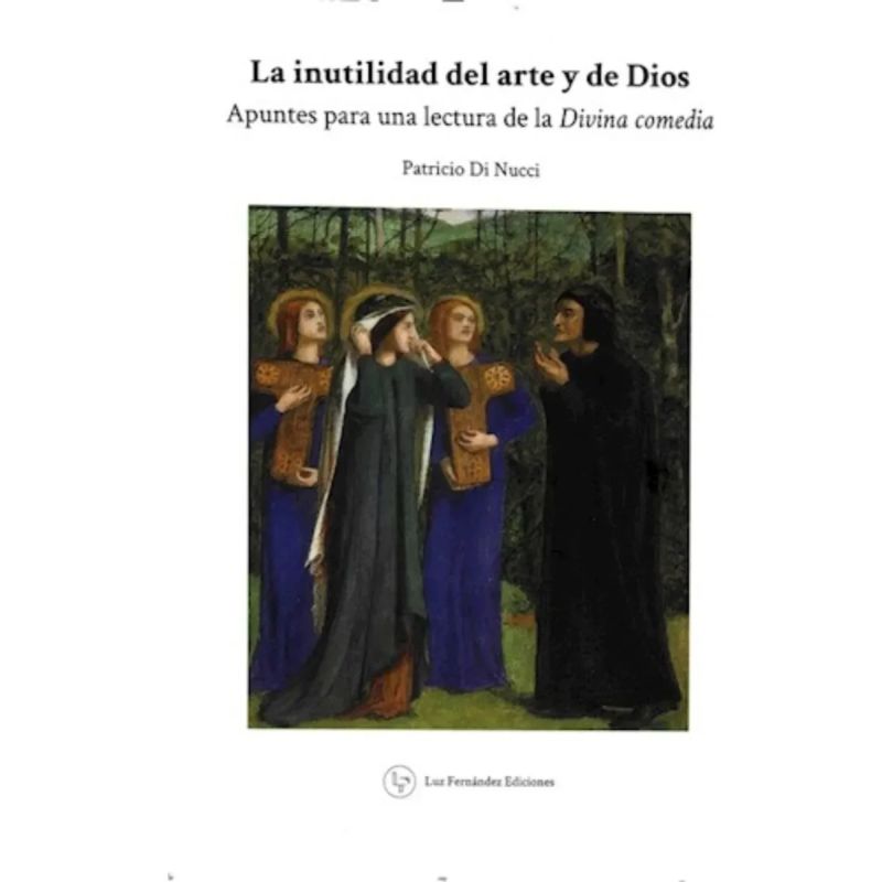 INUTILIDAD DEL ARTE Y DE DIOS, LA - APUNTES PARA UNA LECTURA DE LA DIVINA COMEDIA (Nuevo)