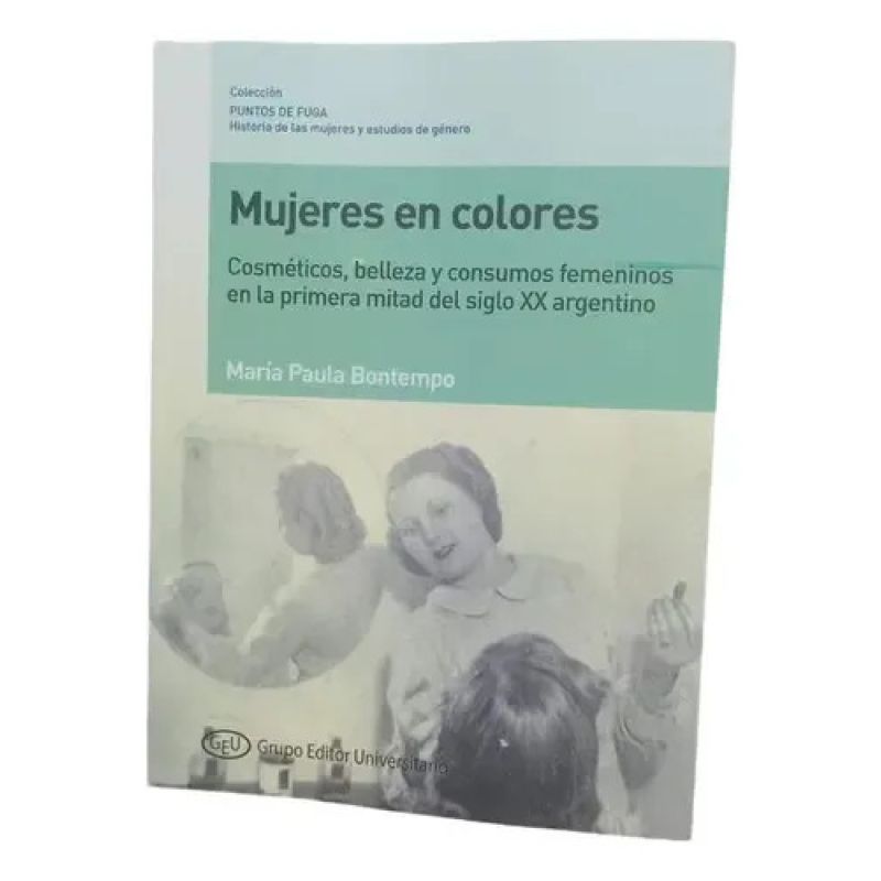 MUJERES EN COLORES - COSMETICOS, BELLEZA Y CONSUMOS FEMENINOS EN LA PRIMERA MITAD DEL SIGLO XX ARGENTINO (Nuevo)