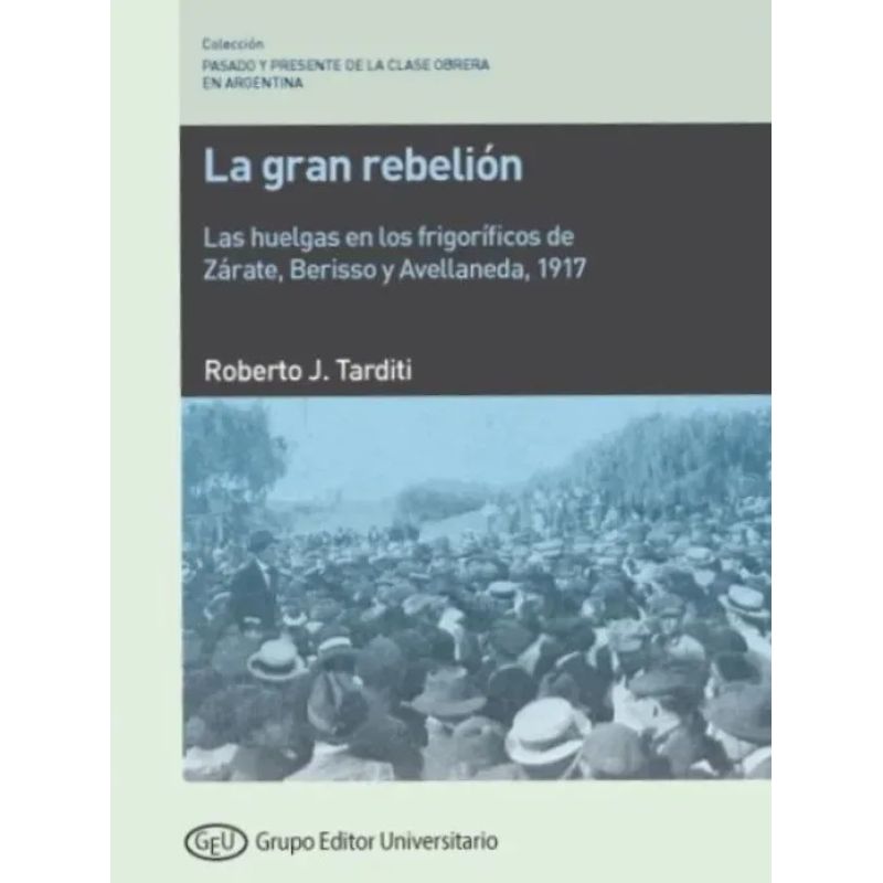 GRAN REBELION, LA - LAS HUELGAS EN LOS FRIGORIFICOS DE ZARATE, BERISSO Y AVELLANEDA, 1917 (Nuevo)