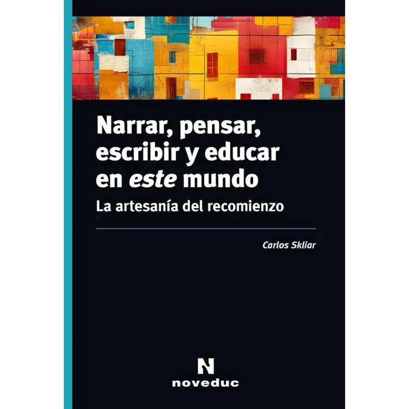 NARRAR PENSAR ESCRIBIR Y EDUCAR EN ESTE MUNDO - LA ARTESANIA DEL RECOMIENZO