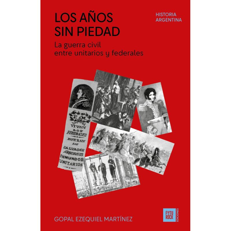 AÑOS SIN PIEDAD, LOS - LA GUERRA CIVIL ENTRE UNITARIOS Y FEDERALES (Nuevo)