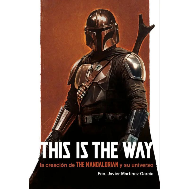 THIS IS THE WAY - LA CREACION DE THE MANDALORIAN Y SU UNIVERSO - STAR WARS (Nuevo)