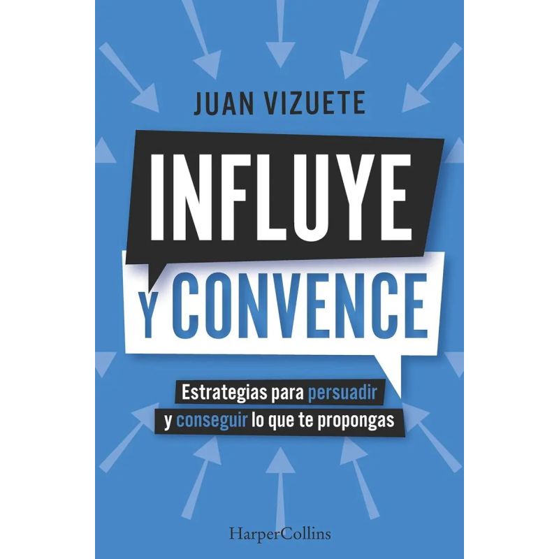 INFLUYE Y CONVENCE - ESTRATEGIAS PARA PERSUADIR Y CONSEGUIR LO QUE TE PROPONGAS (Nuevo)