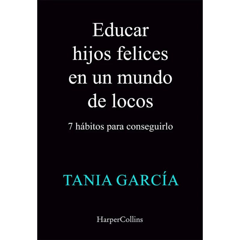 EDUCAR HIJOS FELICES EN UN MUNDO DE LOCOS - 7 HABITOS PARA CONSEGUIRLO (Nuevo)