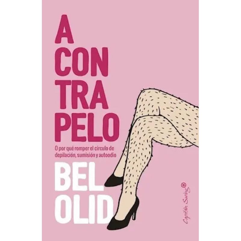 A CONTRAPELO - O POR QUE ROMPER EL CIRCULO DE DEPILACION, SUMISION Y AUTOODIO (Nuevo)