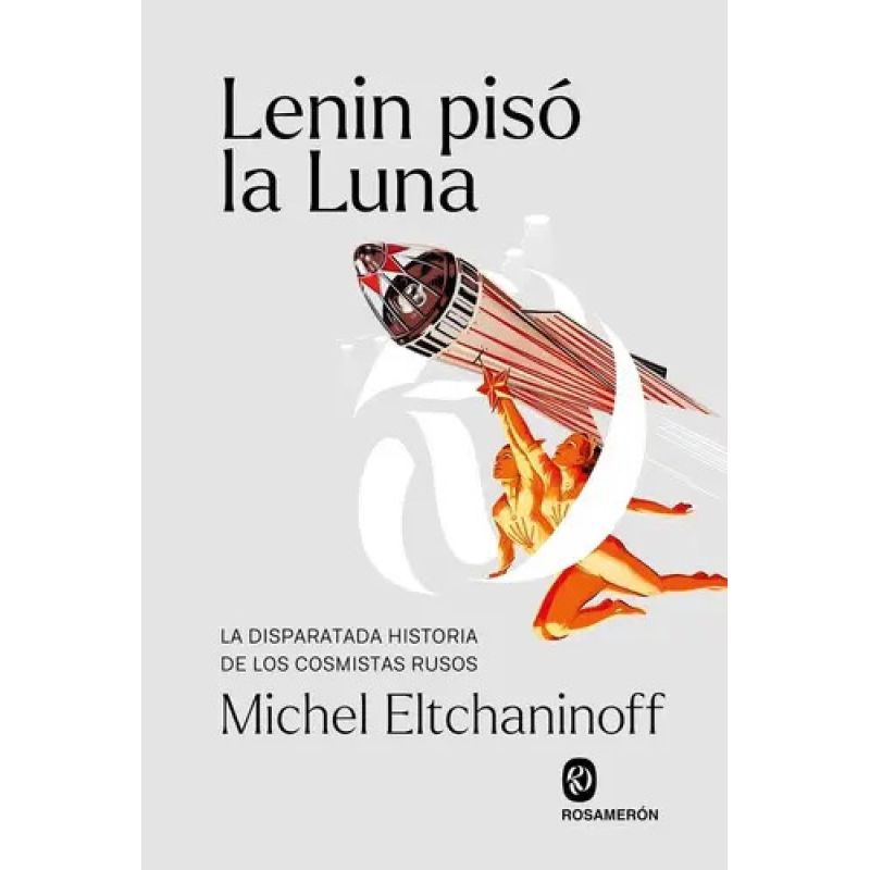 LENIN PISO LA LUNA - LA DISPARATADA HISTORIA DE LOS COSMISTAS RUSOS (Nuevo)