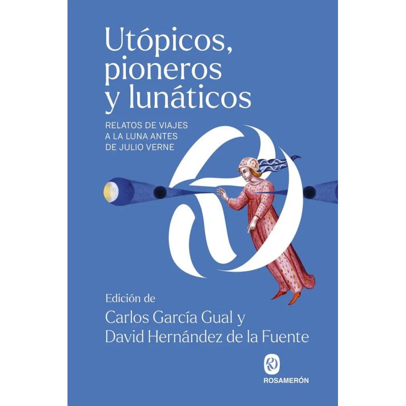 UTOPICOS, PIONEROS Y LUNATICOS - RELATOS DE VIAJES  A LA LUNA ANTES DE JULIO VERNE (Nuevo)