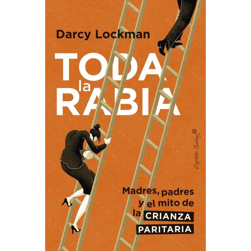 TODA LA RABIA - MADRES, PADRES Y EL MITO DE LA CRIANZA PARITARIA (Nuevo)