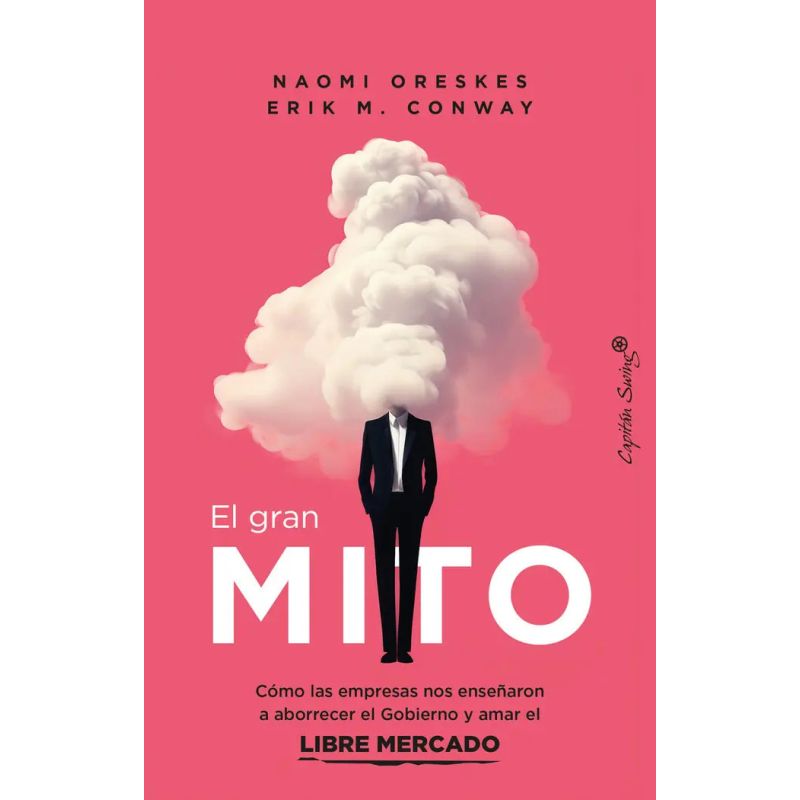GRAN MITO, EL - COMO LAS EMPRESAS NOS ENSEÑARON A ABORRECER EL GOBIERNO Y AMAR EL LIBRE MERCADO (Nuevo)