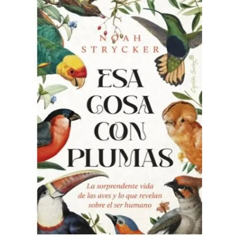 ESA COSA CON PLUMAS - LA SORPRENDENTE VIDA DE LAS AVES Y LO QUE REVELAN SOBRE EL SER HUMANO (Nuevo)
