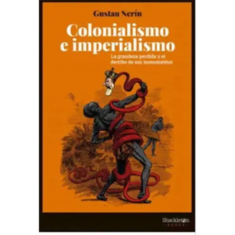COLONIALISMO E IMPERIALISMO - LA GRANDEZA PERDIDA Y EL DERRIBO DE SUS MONUMENTOS (Nuevo)