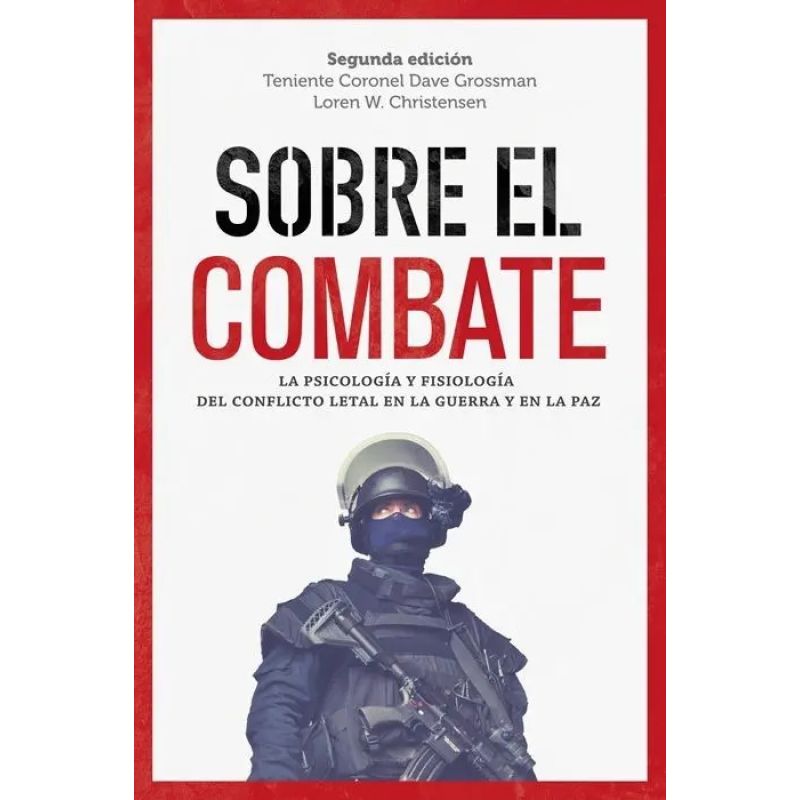 SOBRE EL COMBATE - LA PSICOLOGIA Y FISIOLOGIA DEL CONFLICTO LETAL EN LA GUERRA Y EN LA PAZ (Nuevo)