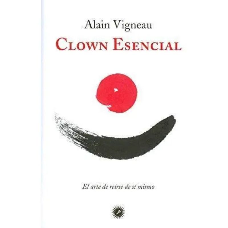 CLOWN ESENCIAL - EL ARTE DE REIRSE DE SI MISMO (Nuevo)
