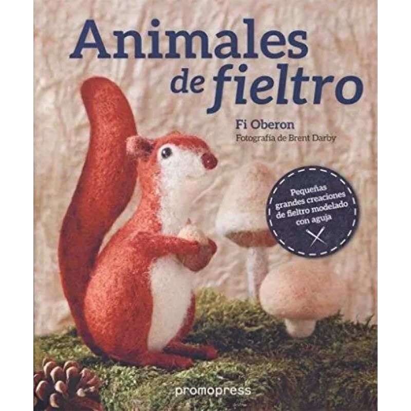ANIMALES DE FIELTRO - PEQUEÑAS GRANDES CREACIONES DE FIELTRO MODELADO CON AGUJA (Nuevo)
