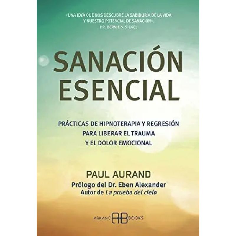 SANACION ESENCIAL - PRACTICAS DE HIPNOTERAPIA Y REGRESION PARA LIBERAR EL TRAUMA Y EL DOLOR EMOCIONAL (Nuevo)