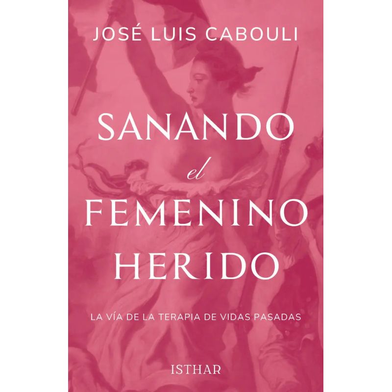 SANANDO EL FEMENINO HERIDO - LA VIA DE LA TERAPIA DE VIDAS PASADAS (Nuevo)