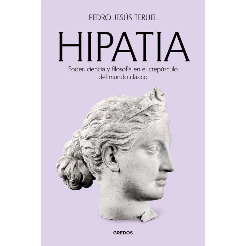 HIPATIA - PODER, CIENCIA Y FILOSOFIA EN EL CREPUSCULO DEL MUNDO CLASICO (Nuevo)