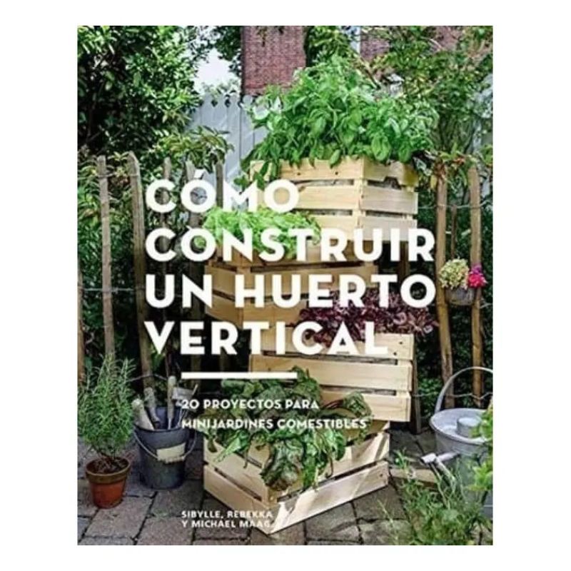 COMO CONSTRUIR UN HUERTO VERTICAL - 20 PROYECTOS PARA MINIJARDINES COMESTIBLES (Nuevo)