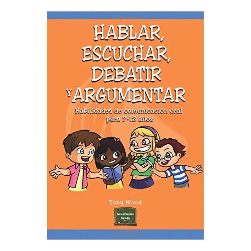 HABLAR, ESCUCHAR, DEBATIR Y ARGUMENTAR - HABILIDADES DE COMUNICACION ORAL PARA 7-12 AÑOS (Nuevo)