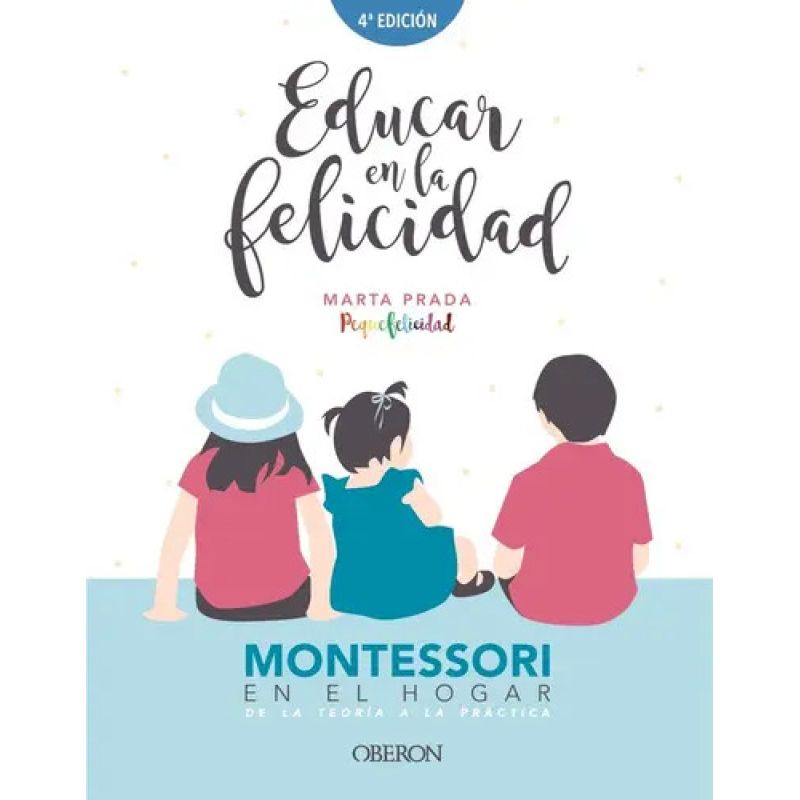 EDUCAR EN LA FELICIDAD - MONTESSORI EN EL HOGAR - DE LA TEORIA A LA PRACTICA (Nuevo)