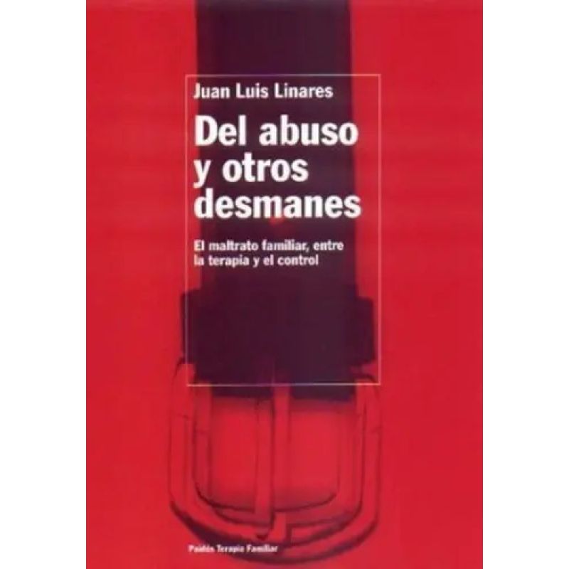 DEL ABUSO Y OTROS DESMANES - EL MALTRATO FAMILIAR, ENTRE LA TERAPIA EL CONTROL (Nuevo)