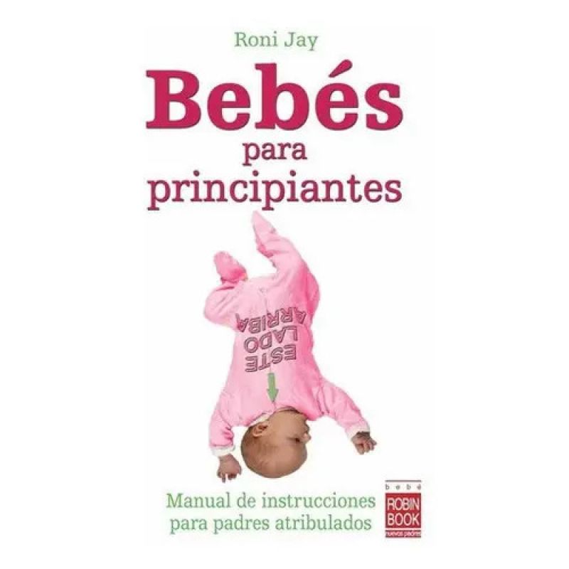 BEBES PARA PRINCIPIANTES - MANUAL DE INSTRUCCIONES PARA PADRES ATRIBULADOS (Nuevo)