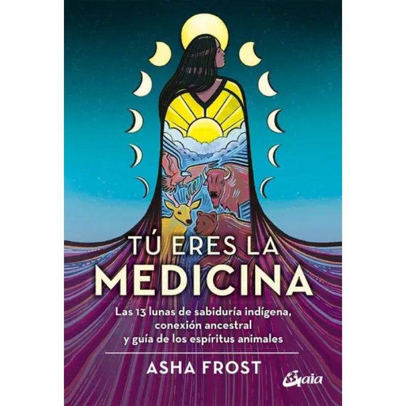 TU ERES LA MEDICINA - LAS 13 LUNAS DE SABIDURIA INDIGENA, CONEXION ANCESTRAL Y GUIA DE LOS ESPIRITUS ANIMALES (Nuevo)