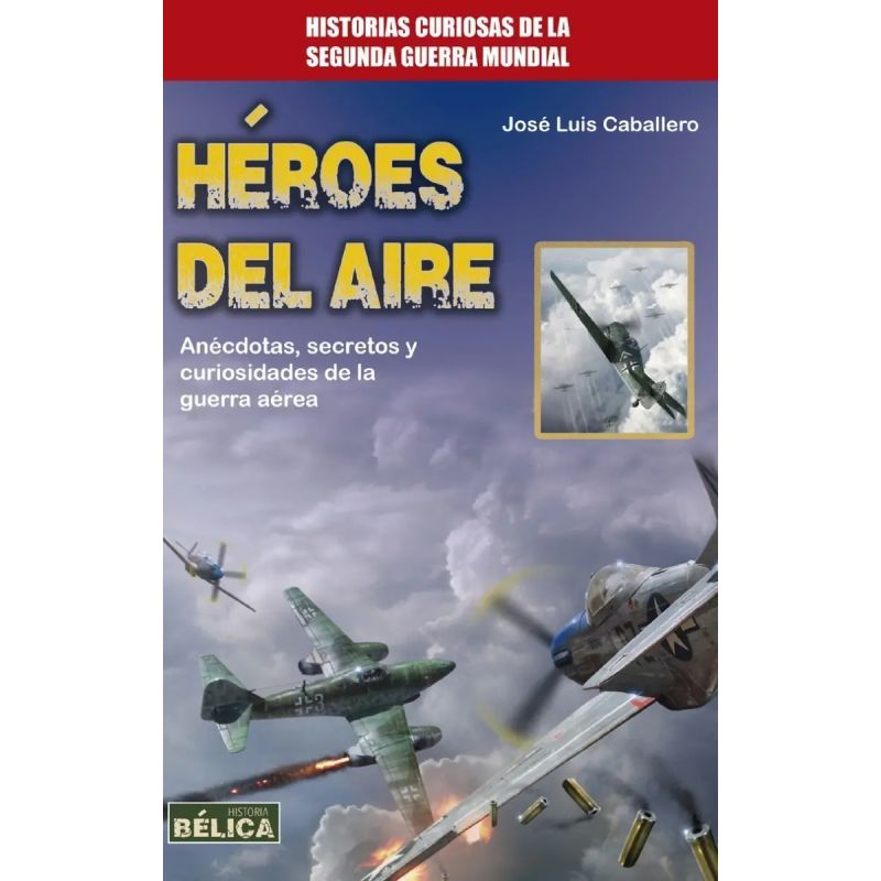 HEROES DEL AIRE - ANECDOTAS, SECRETOS Y CURIOSIDADES DE LA GUERRA AEREA (Nuevo)
