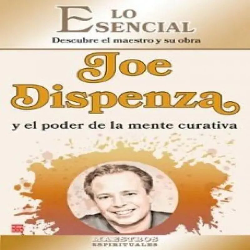 JOE DISPENZA Y EL PODER DE LA MENTE CURATIVA - LO ESENCIAL DESCUBRE EL MAESTRO Y SU OBRA (Nuevo)