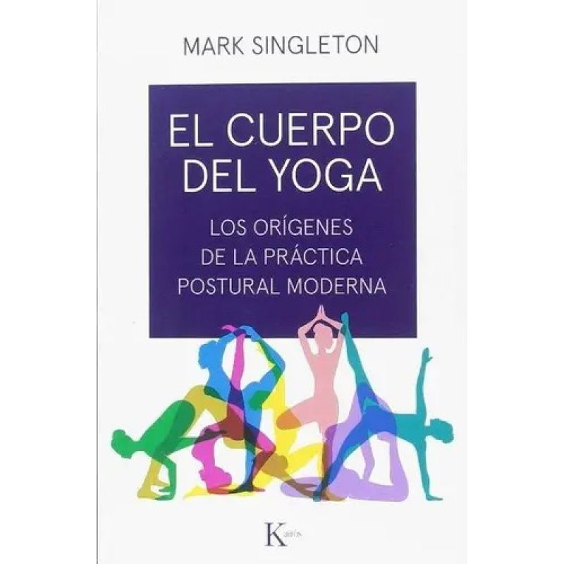 CUERPO DEL YOGA, EL - LOS ORIGENES DE LA PRACTICA POSTURAL MODERNA (Nuevo)