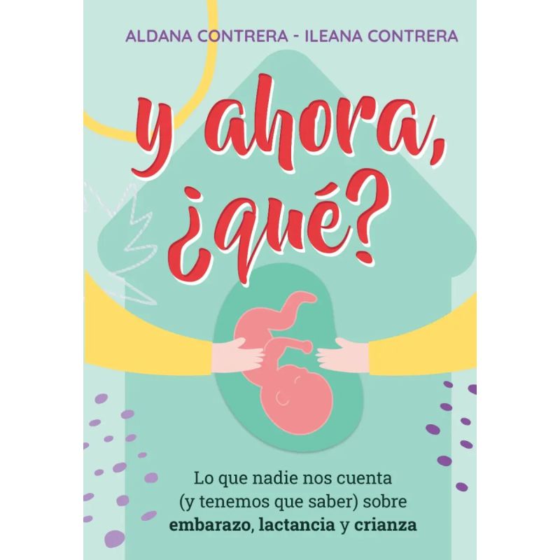 Y AHORA, QUE ? LO QUE NADIE NOS CUENTA (Y TENEMOS QUE SABER) SOBRE EMBARAZO, LACTANCIA Y CRIANZA (Nuevo)