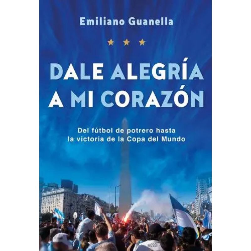 DALE ALEGRIA MI CORAZON - DEL FUTBOL DE POTRERO HASTA LA VICTORIA DE LA COPA DEL MUNDO (Nuevo)