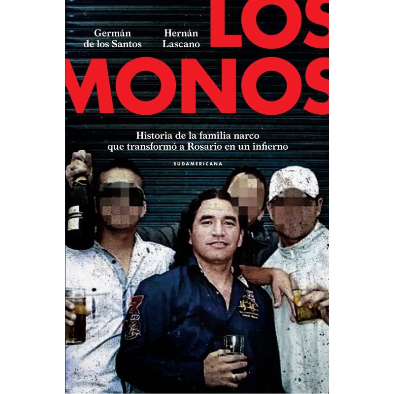MONOS, LOS - HISTORIA DE LA FAMILIA NARCO QUE TRANSFORMO A ROSARIO EN UN INFIERNO (Nuevo)