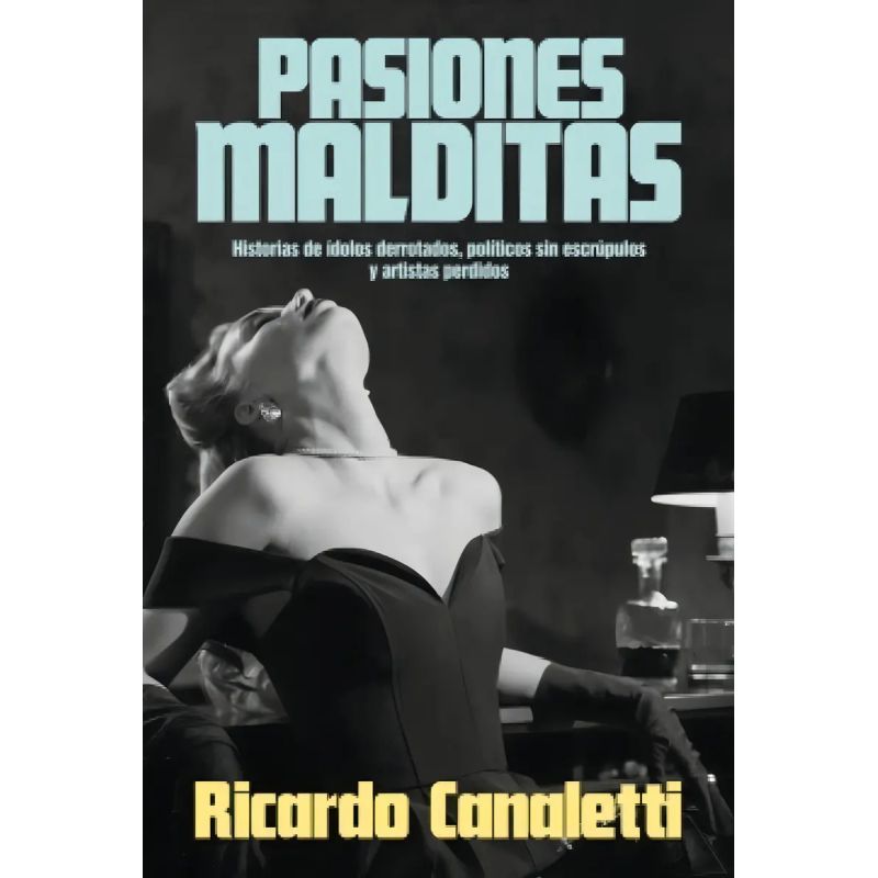 PASIONES MALDITAS - HISTORIAS DE IDOLOS DERROTADOS, POLITICOS SIN ESCRUPULOS Y ARTISTAS PERDIDOS (Nuevo)