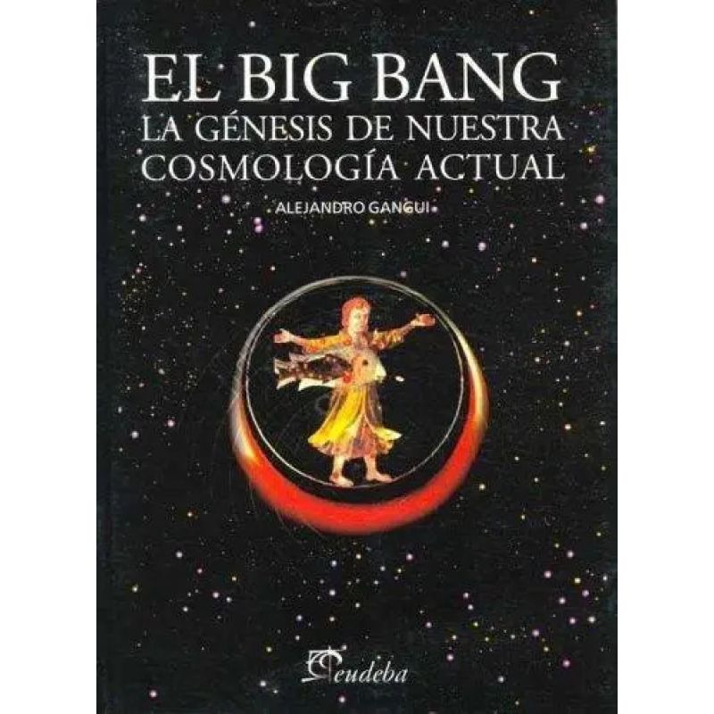 BIG BANG, EL. LA GENESIS DE NUESTRA COSMOLOGIA ACTUAL (Nuevo)