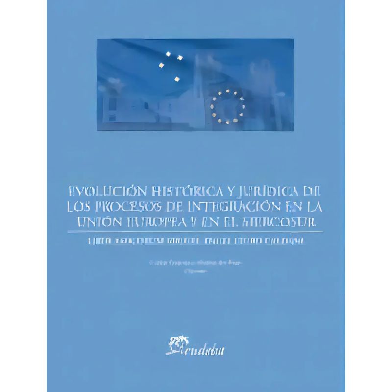 EVOLUCION HISTORICA Y JURIDICA DE LOS PROCESOS DE INTEGRACION DE LA UNION EUROPEA Y EL MERCOSUR