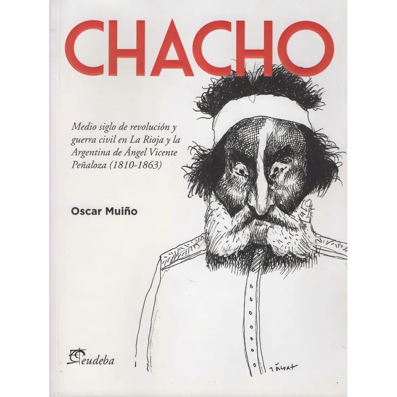CHACHO - MEDIO SIGLO DE REVOLUCION Y GUERRA CIVIL EN LA RIOJA Y LA ARGENTINA DE ANGEL VICENTE PEÑALOZA (1819-1863) (Nuevo)