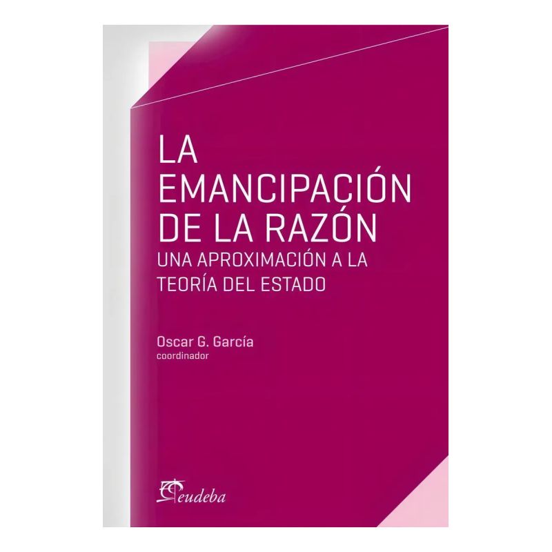 EMANCIPACION DE LA RAZON, LA. UNA APROXIMACION A LA TEORIA DEL ESTADO (Nuevo)