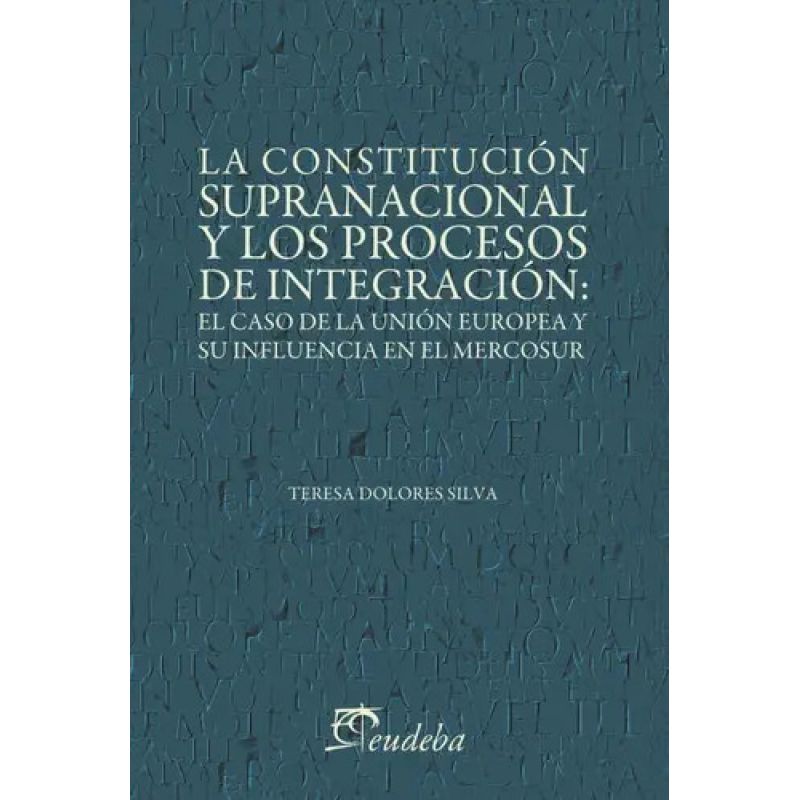 CONSTITUCION SUPRANACIONAL Y LOS PROCESOS DE INTEGRACION, LA - EL CASO DE LA UNION EUROPEA Y SU INFLUENCIA EN EL MERCOSUR (Nuevo)