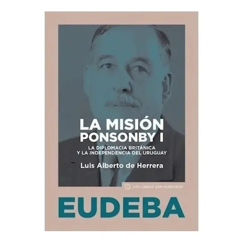 MISION PONSONBY I, LA - LA DIPLOMACIA BRITANICA Y LA INDEPENDENCIA DEL URUGUAY (Nuevo)