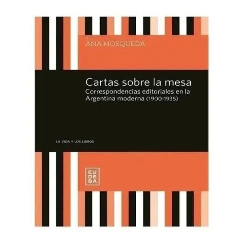 CARTAS SOBRE LA MESA. CORRESPONDENCIAS EDITORIALES EN LA ARGENTINA MODERNA (1900-1935) (Nuevo)