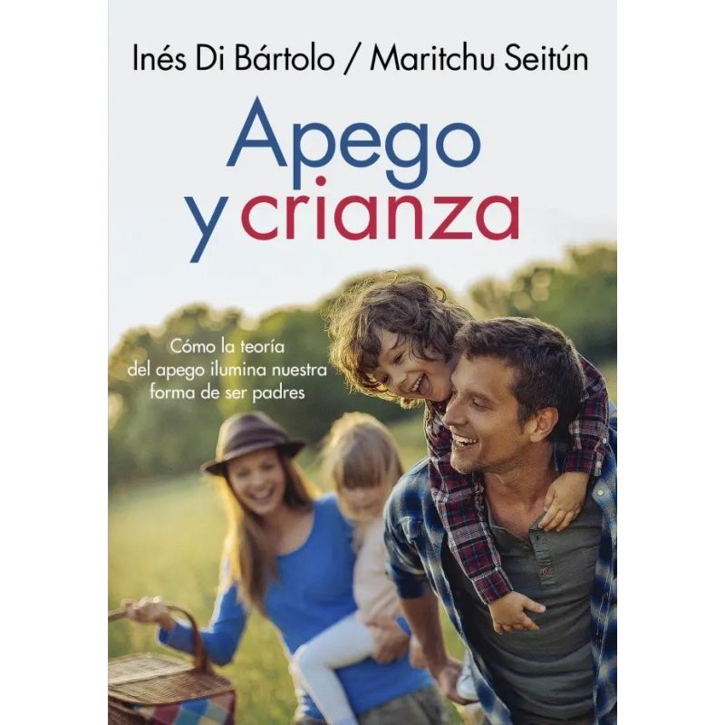 APEGO Y CRIANZA - COMO LA TEORIA DEL APEGO ILUMINA NUESTRAS FORMAS DE SER PADRES (Nuevo)