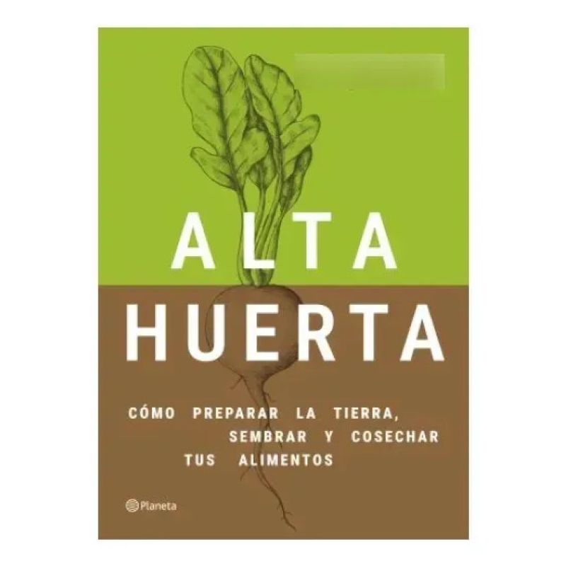 ALTA HUERTA - COMO PREPARAR LA TIERRA, SEMBRAR Y COSECHAR TUS ALIMENTOS (Nuevo)