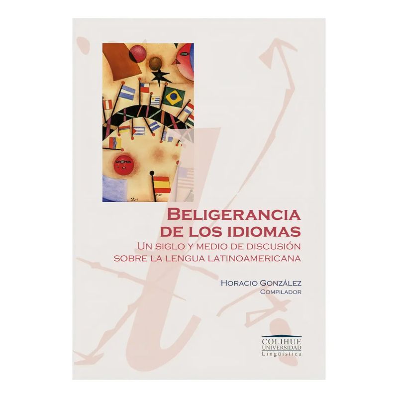 BELIGERANCIA DE LOS IDIOMAS - UN SIGLO Y MEDIO DE DISCUSION SOBRE LA LENGUA LATINOAMERICANA (Nuevo)