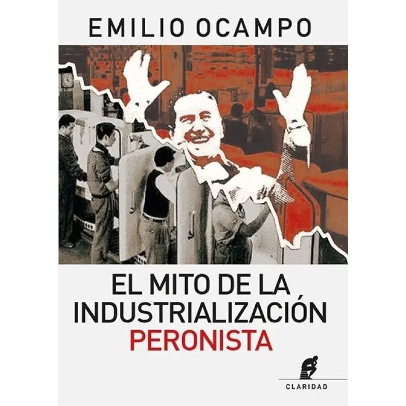 MITO DE LA INDUSTRIALIZACION PERONISTA, EL (Nuevo)