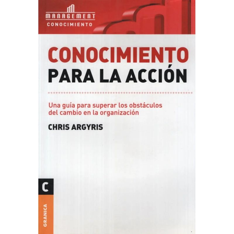 CONOCIMIENTO PARA LA ACCION - UNA GUIA PARA SUPERAR LOS OBSTACULOS DEL CAMBIO EN LA ORGANIZACION (Nuevo)