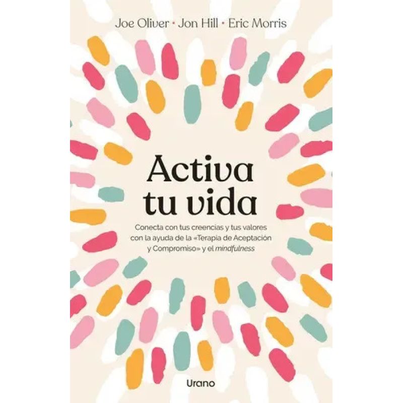 ACTIVA TU VIDA: CONECTA CON TUS CREENCIAS Y TUS VALORES CON LA AYUDA DE LA TERAPIA DE ACEPTACION Y COMPROMISO Y EL MINDFULNESS (Nuevo)