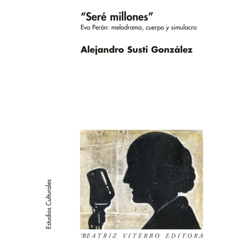 SERE MILLONES - EVA PERON: MELODRAMA, CUERPO Y SIMULACRO (Nuevo)